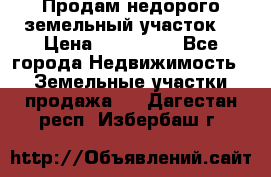 Продам недорого земельный участок  › Цена ­ 450 000 - Все города Недвижимость » Земельные участки продажа   . Дагестан респ.,Избербаш г.